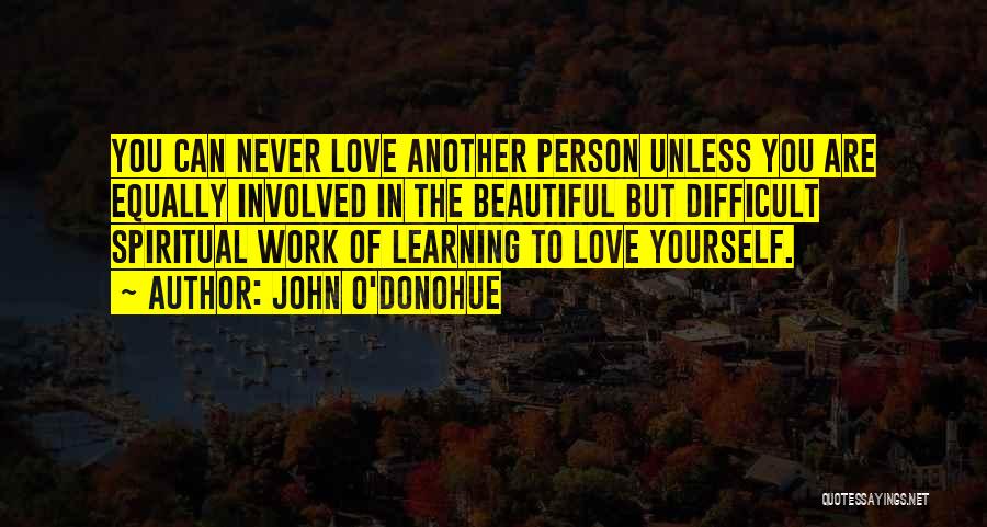 John O'Donohue Quotes: You Can Never Love Another Person Unless You Are Equally Involved In The Beautiful But Difficult Spiritual Work Of Learning
