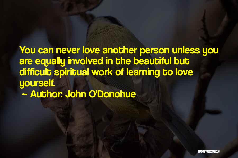 John O'Donohue Quotes: You Can Never Love Another Person Unless You Are Equally Involved In The Beautiful But Difficult Spiritual Work Of Learning