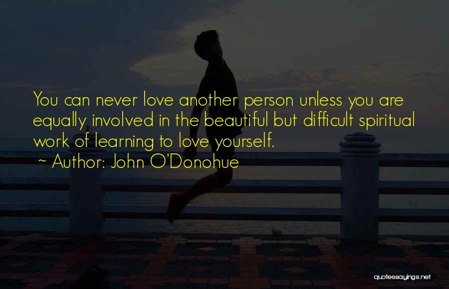 John O'Donohue Quotes: You Can Never Love Another Person Unless You Are Equally Involved In The Beautiful But Difficult Spiritual Work Of Learning