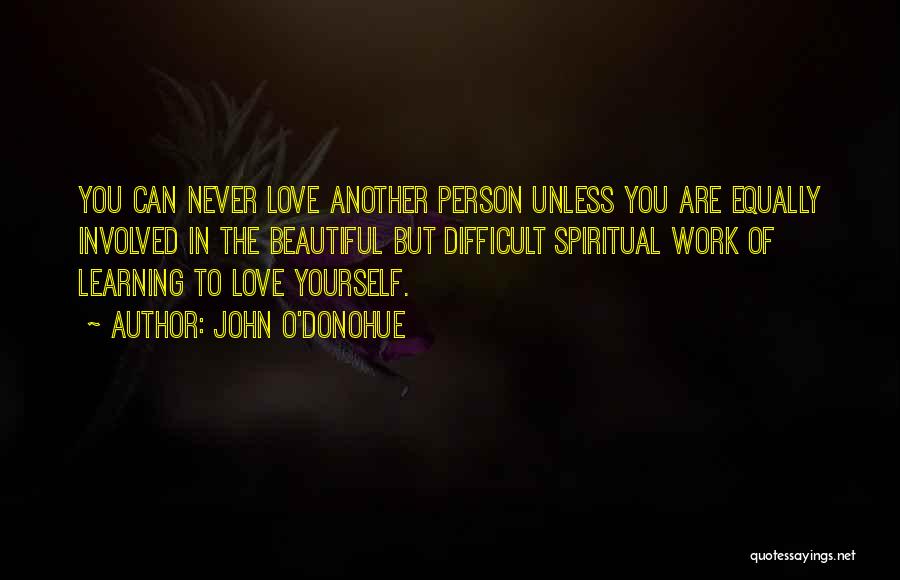 John O'Donohue Quotes: You Can Never Love Another Person Unless You Are Equally Involved In The Beautiful But Difficult Spiritual Work Of Learning