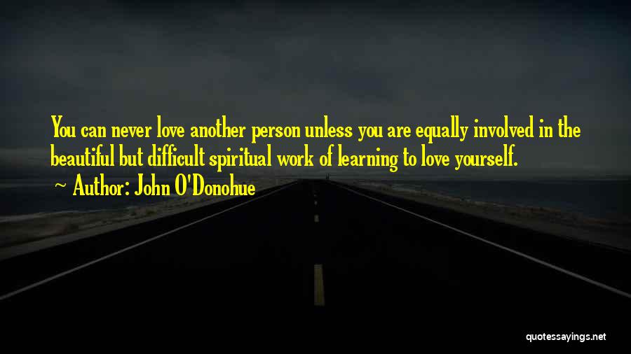 John O'Donohue Quotes: You Can Never Love Another Person Unless You Are Equally Involved In The Beautiful But Difficult Spiritual Work Of Learning