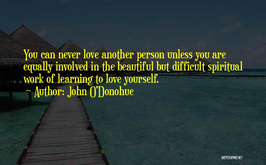 John O'Donohue Quotes: You Can Never Love Another Person Unless You Are Equally Involved In The Beautiful But Difficult Spiritual Work Of Learning