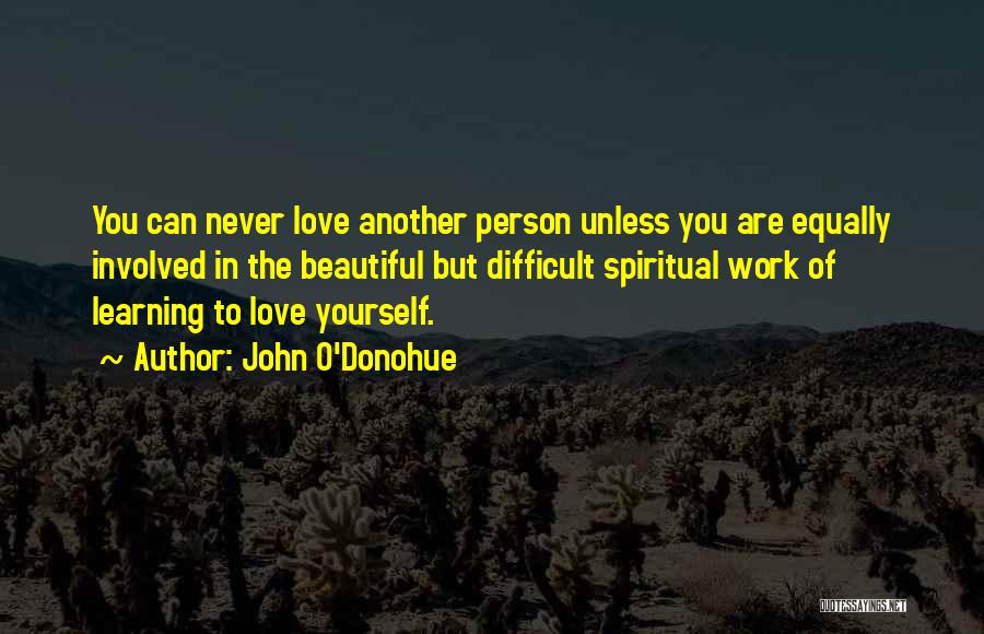 John O'Donohue Quotes: You Can Never Love Another Person Unless You Are Equally Involved In The Beautiful But Difficult Spiritual Work Of Learning