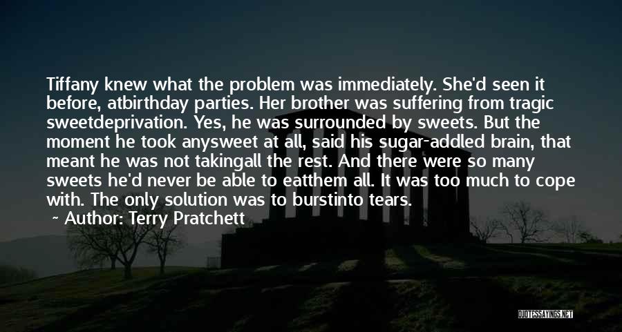 Terry Pratchett Quotes: Tiffany Knew What The Problem Was Immediately. She'd Seen It Before, Atbirthday Parties. Her Brother Was Suffering From Tragic Sweetdeprivation.