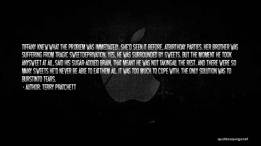 Terry Pratchett Quotes: Tiffany Knew What The Problem Was Immediately. She'd Seen It Before, Atbirthday Parties. Her Brother Was Suffering From Tragic Sweetdeprivation.