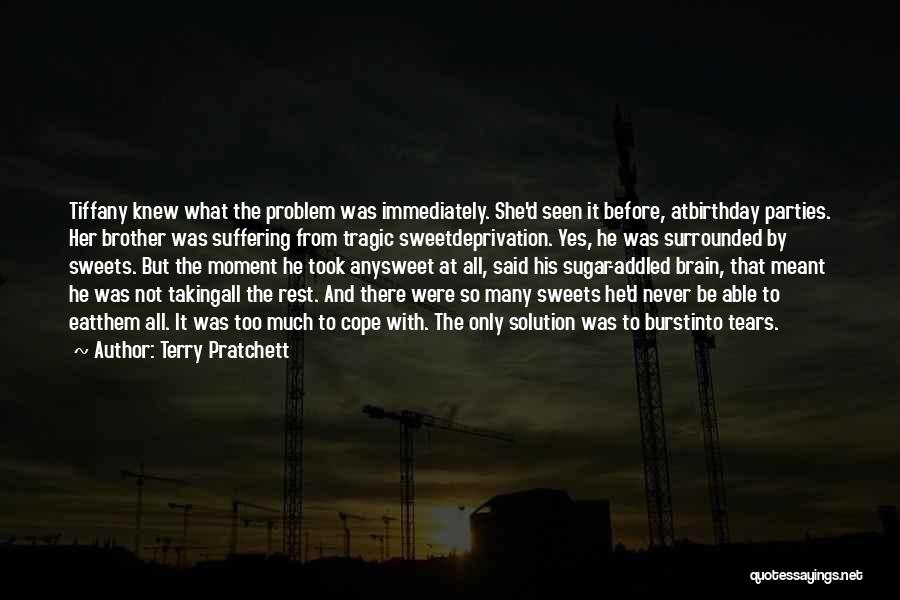 Terry Pratchett Quotes: Tiffany Knew What The Problem Was Immediately. She'd Seen It Before, Atbirthday Parties. Her Brother Was Suffering From Tragic Sweetdeprivation.