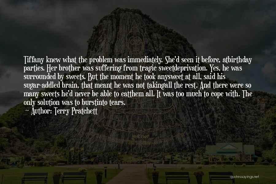 Terry Pratchett Quotes: Tiffany Knew What The Problem Was Immediately. She'd Seen It Before, Atbirthday Parties. Her Brother Was Suffering From Tragic Sweetdeprivation.