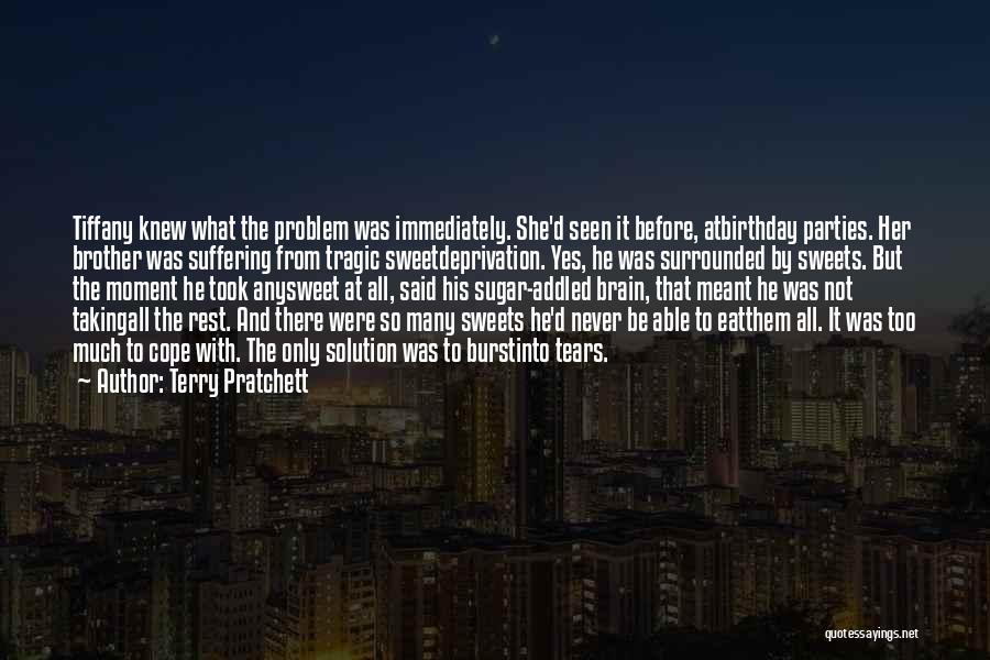 Terry Pratchett Quotes: Tiffany Knew What The Problem Was Immediately. She'd Seen It Before, Atbirthday Parties. Her Brother Was Suffering From Tragic Sweetdeprivation.