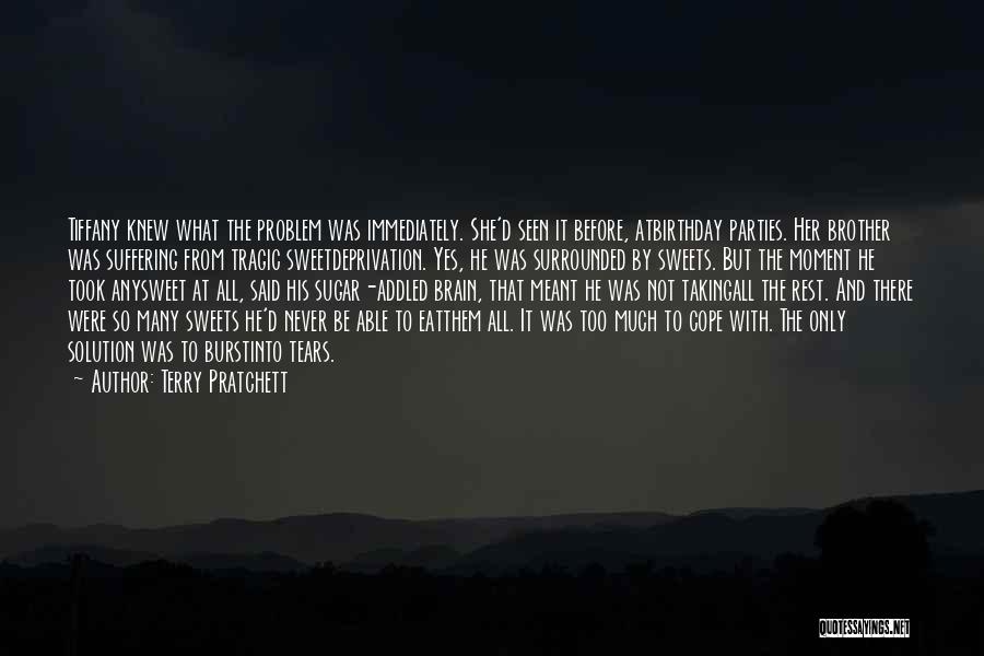 Terry Pratchett Quotes: Tiffany Knew What The Problem Was Immediately. She'd Seen It Before, Atbirthday Parties. Her Brother Was Suffering From Tragic Sweetdeprivation.