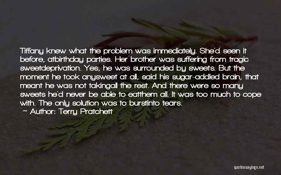 Terry Pratchett Quotes: Tiffany Knew What The Problem Was Immediately. She'd Seen It Before, Atbirthday Parties. Her Brother Was Suffering From Tragic Sweetdeprivation.