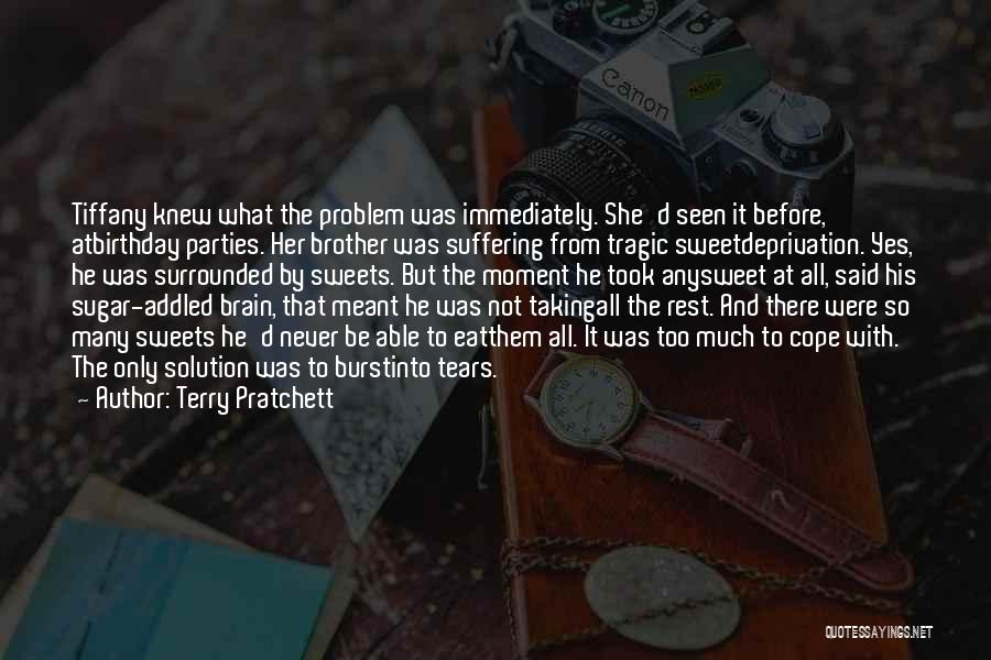 Terry Pratchett Quotes: Tiffany Knew What The Problem Was Immediately. She'd Seen It Before, Atbirthday Parties. Her Brother Was Suffering From Tragic Sweetdeprivation.