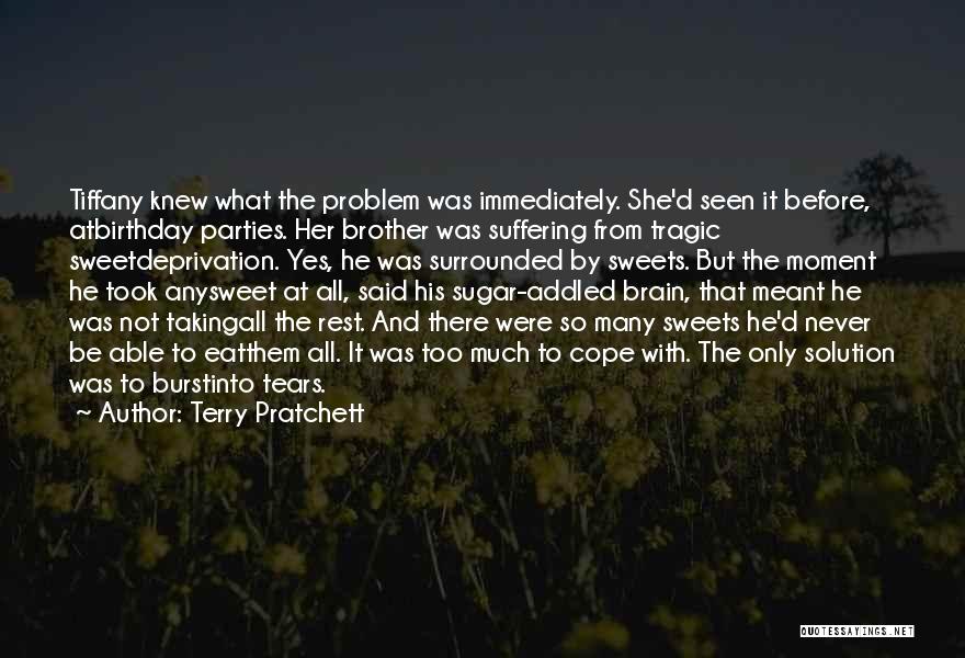 Terry Pratchett Quotes: Tiffany Knew What The Problem Was Immediately. She'd Seen It Before, Atbirthday Parties. Her Brother Was Suffering From Tragic Sweetdeprivation.