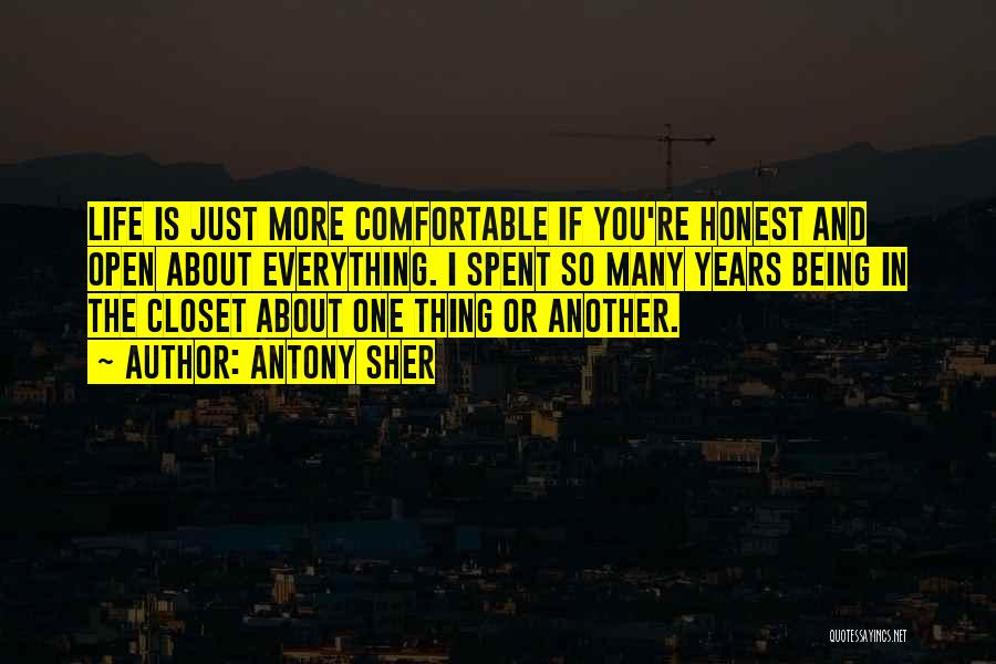 Antony Sher Quotes: Life Is Just More Comfortable If You're Honest And Open About Everything. I Spent So Many Years Being In The