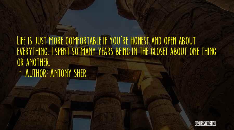 Antony Sher Quotes: Life Is Just More Comfortable If You're Honest And Open About Everything. I Spent So Many Years Being In The