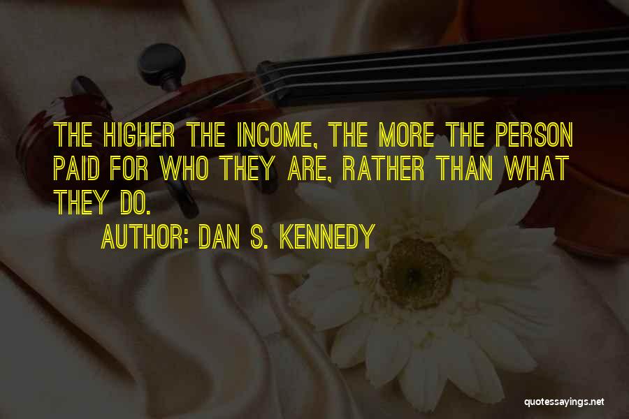 Dan S. Kennedy Quotes: The Higher The Income, The More The Person Paid For Who They Are, Rather Than What They Do.