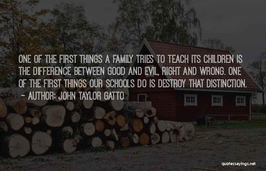 John Taylor Gatto Quotes: One Of The First Things A Family Tries To Teach Its Children Is The Difference Between Good And Evil, Right