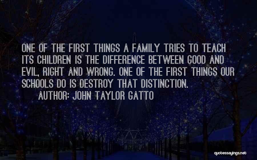 John Taylor Gatto Quotes: One Of The First Things A Family Tries To Teach Its Children Is The Difference Between Good And Evil, Right