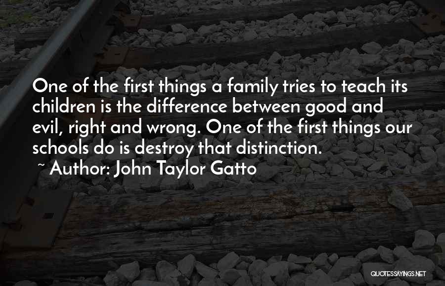 John Taylor Gatto Quotes: One Of The First Things A Family Tries To Teach Its Children Is The Difference Between Good And Evil, Right