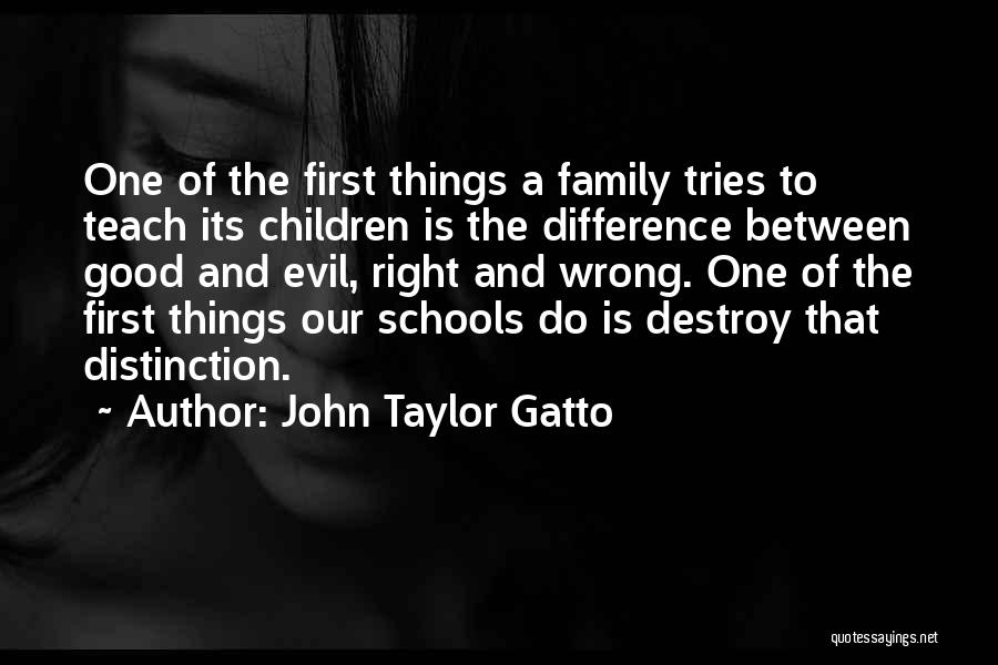 John Taylor Gatto Quotes: One Of The First Things A Family Tries To Teach Its Children Is The Difference Between Good And Evil, Right