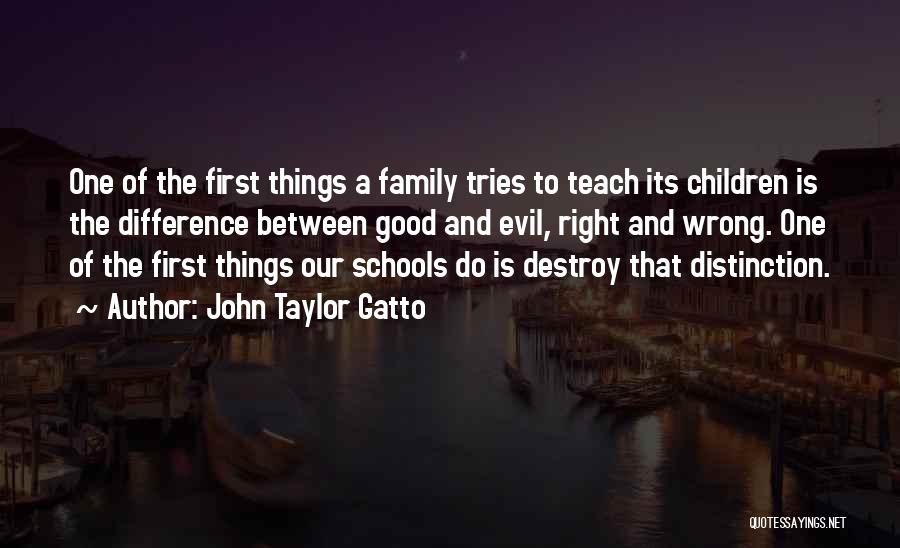 John Taylor Gatto Quotes: One Of The First Things A Family Tries To Teach Its Children Is The Difference Between Good And Evil, Right