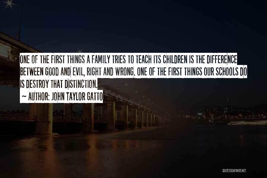 John Taylor Gatto Quotes: One Of The First Things A Family Tries To Teach Its Children Is The Difference Between Good And Evil, Right