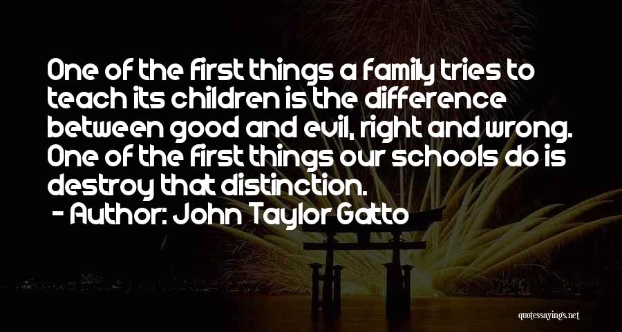 John Taylor Gatto Quotes: One Of The First Things A Family Tries To Teach Its Children Is The Difference Between Good And Evil, Right