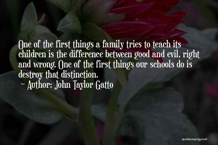 John Taylor Gatto Quotes: One Of The First Things A Family Tries To Teach Its Children Is The Difference Between Good And Evil, Right