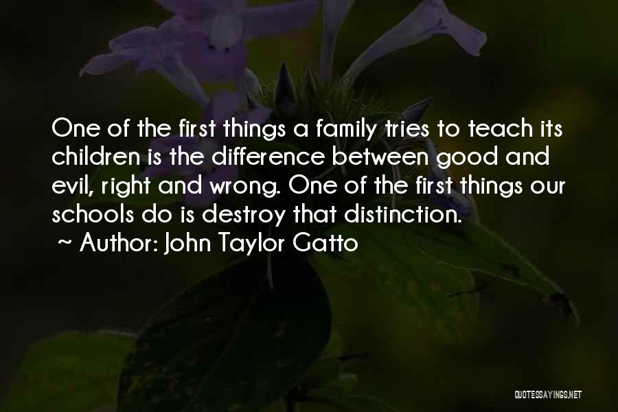 John Taylor Gatto Quotes: One Of The First Things A Family Tries To Teach Its Children Is The Difference Between Good And Evil, Right