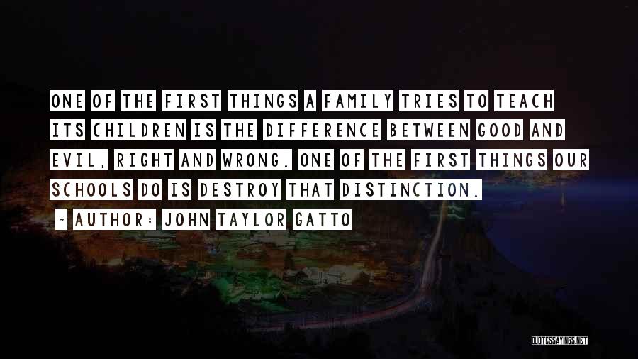 John Taylor Gatto Quotes: One Of The First Things A Family Tries To Teach Its Children Is The Difference Between Good And Evil, Right