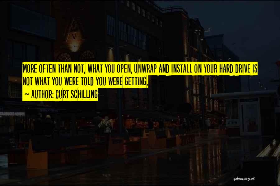 Curt Schilling Quotes: More Often Than Not, What You Open, Unwrap And Install On Your Hard Drive Is Not What You Were Told