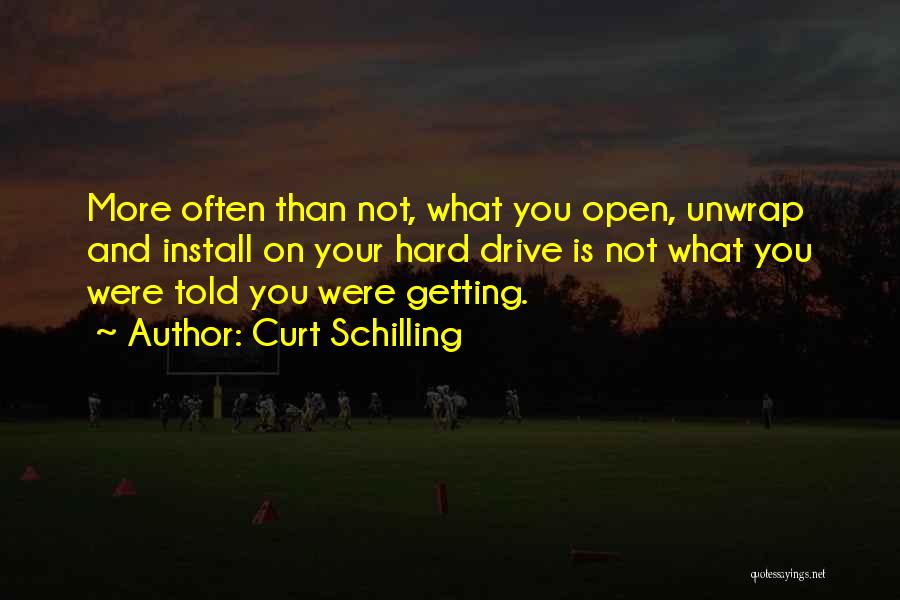 Curt Schilling Quotes: More Often Than Not, What You Open, Unwrap And Install On Your Hard Drive Is Not What You Were Told