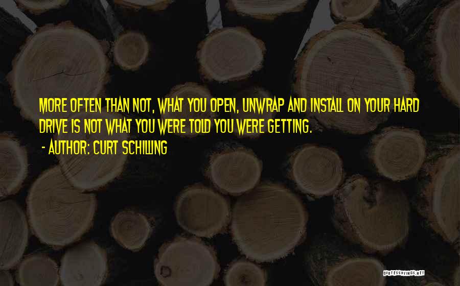 Curt Schilling Quotes: More Often Than Not, What You Open, Unwrap And Install On Your Hard Drive Is Not What You Were Told