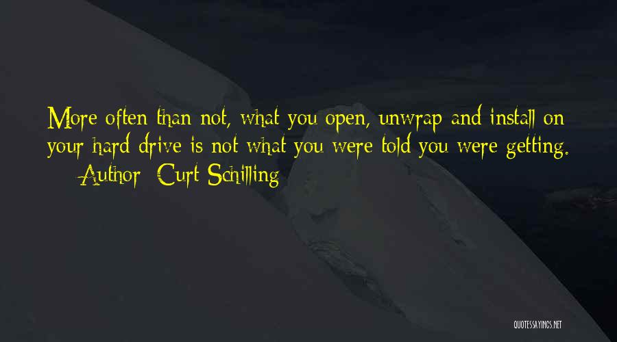 Curt Schilling Quotes: More Often Than Not, What You Open, Unwrap And Install On Your Hard Drive Is Not What You Were Told