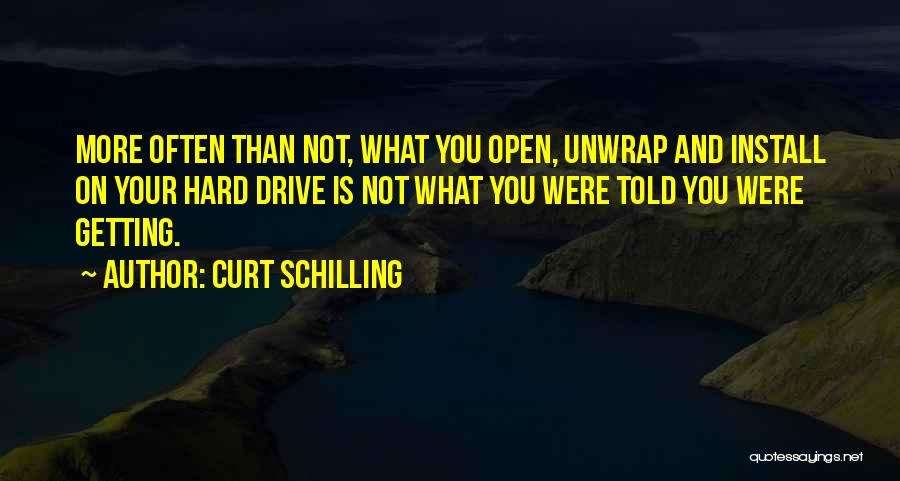 Curt Schilling Quotes: More Often Than Not, What You Open, Unwrap And Install On Your Hard Drive Is Not What You Were Told