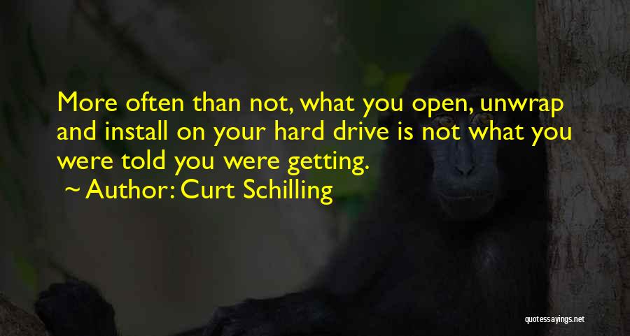 Curt Schilling Quotes: More Often Than Not, What You Open, Unwrap And Install On Your Hard Drive Is Not What You Were Told