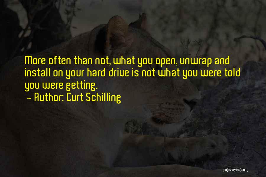 Curt Schilling Quotes: More Often Than Not, What You Open, Unwrap And Install On Your Hard Drive Is Not What You Were Told