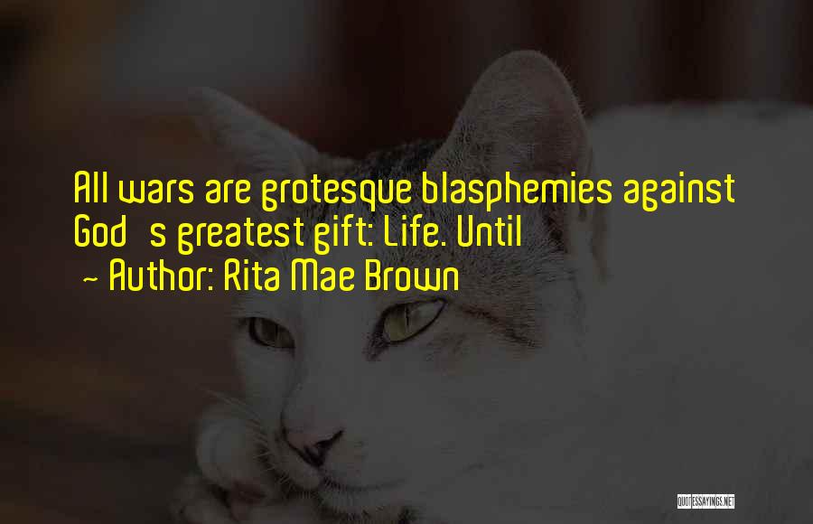 Rita Mae Brown Quotes: All Wars Are Grotesque Blasphemies Against God's Greatest Gift: Life. Until