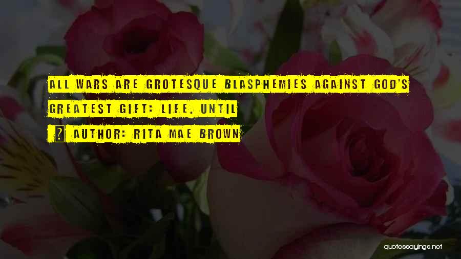 Rita Mae Brown Quotes: All Wars Are Grotesque Blasphemies Against God's Greatest Gift: Life. Until