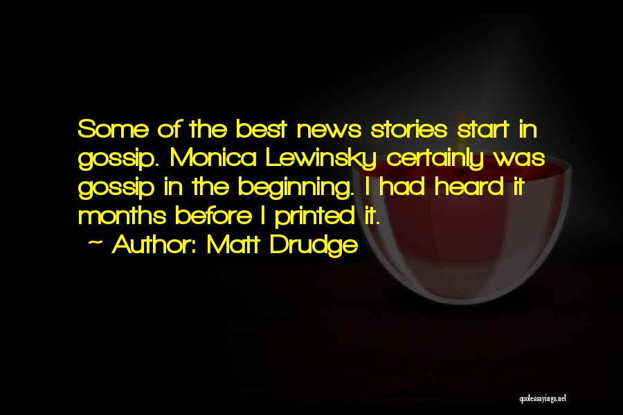 Matt Drudge Quotes: Some Of The Best News Stories Start In Gossip. Monica Lewinsky Certainly Was Gossip In The Beginning. I Had Heard