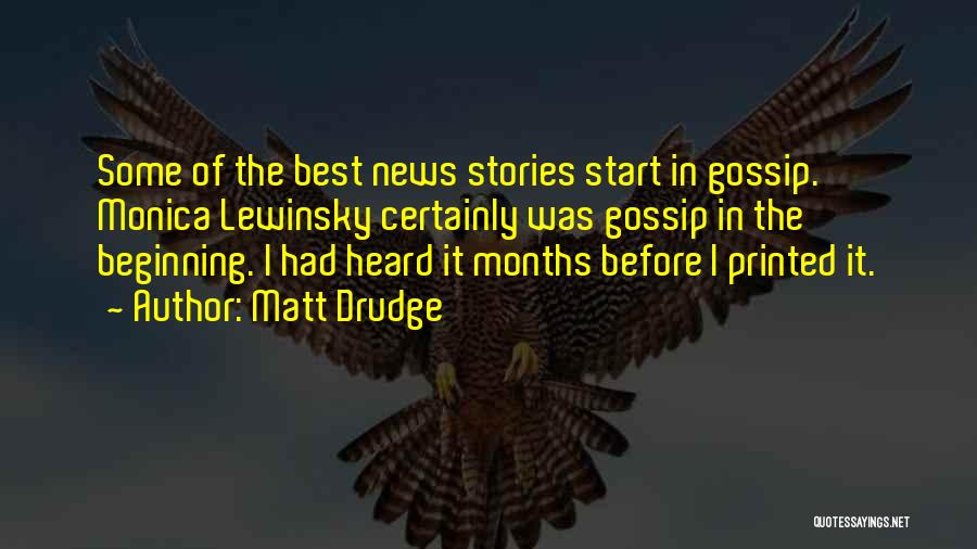 Matt Drudge Quotes: Some Of The Best News Stories Start In Gossip. Monica Lewinsky Certainly Was Gossip In The Beginning. I Had Heard