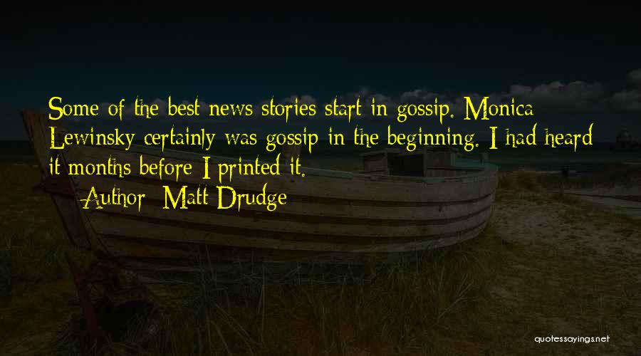 Matt Drudge Quotes: Some Of The Best News Stories Start In Gossip. Monica Lewinsky Certainly Was Gossip In The Beginning. I Had Heard