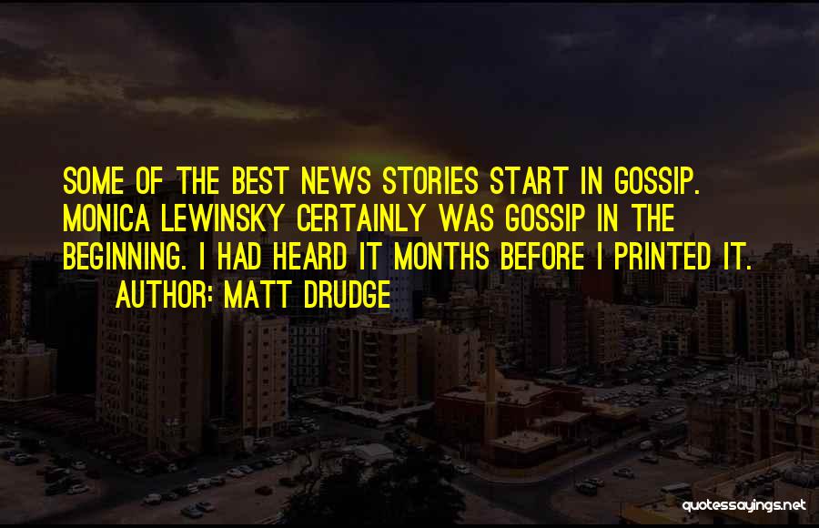 Matt Drudge Quotes: Some Of The Best News Stories Start In Gossip. Monica Lewinsky Certainly Was Gossip In The Beginning. I Had Heard