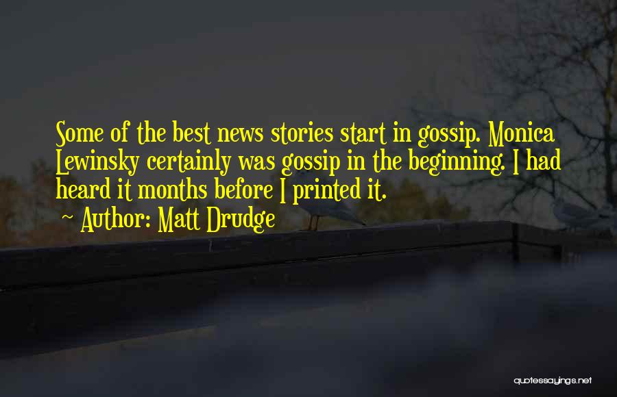 Matt Drudge Quotes: Some Of The Best News Stories Start In Gossip. Monica Lewinsky Certainly Was Gossip In The Beginning. I Had Heard