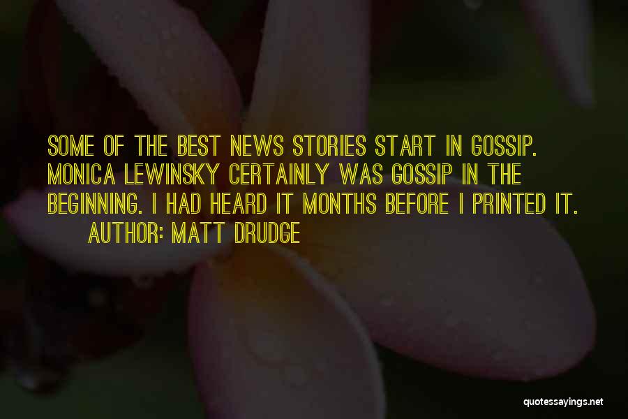 Matt Drudge Quotes: Some Of The Best News Stories Start In Gossip. Monica Lewinsky Certainly Was Gossip In The Beginning. I Had Heard