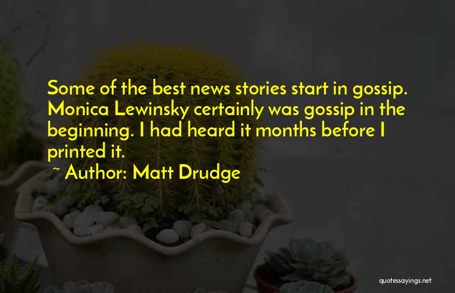 Matt Drudge Quotes: Some Of The Best News Stories Start In Gossip. Monica Lewinsky Certainly Was Gossip In The Beginning. I Had Heard