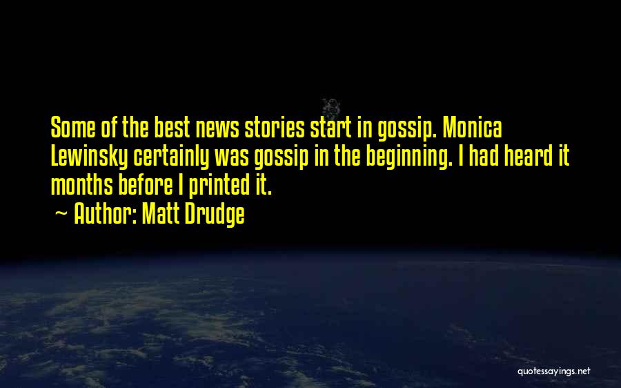 Matt Drudge Quotes: Some Of The Best News Stories Start In Gossip. Monica Lewinsky Certainly Was Gossip In The Beginning. I Had Heard