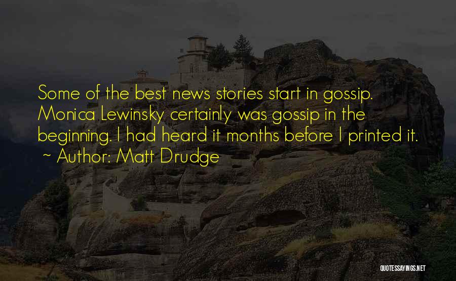 Matt Drudge Quotes: Some Of The Best News Stories Start In Gossip. Monica Lewinsky Certainly Was Gossip In The Beginning. I Had Heard