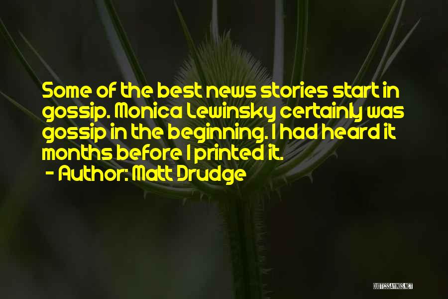 Matt Drudge Quotes: Some Of The Best News Stories Start In Gossip. Monica Lewinsky Certainly Was Gossip In The Beginning. I Had Heard