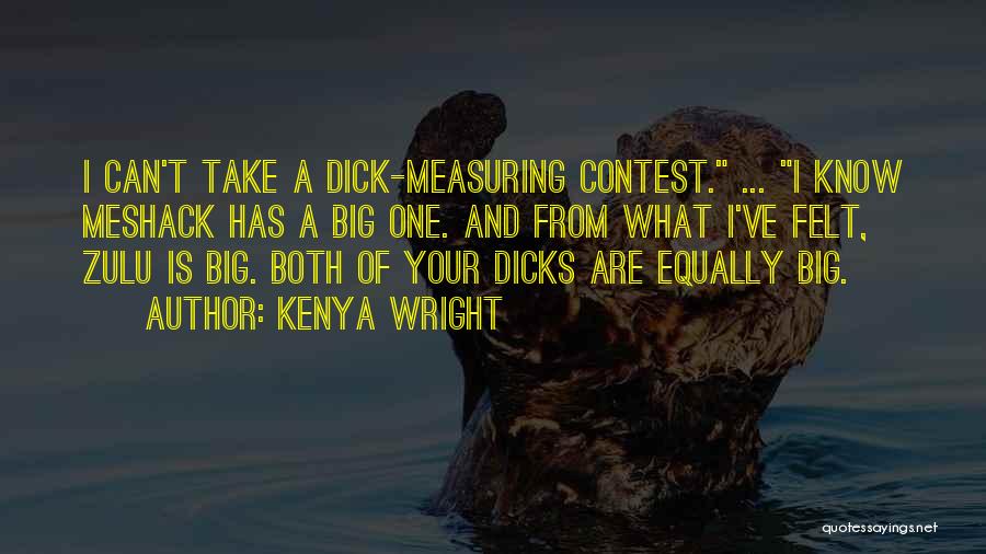 Kenya Wright Quotes: I Can't Take A Dick-measuring Contest. ... I Know Meshack Has A Big One. And From What I've Felt, Zulu