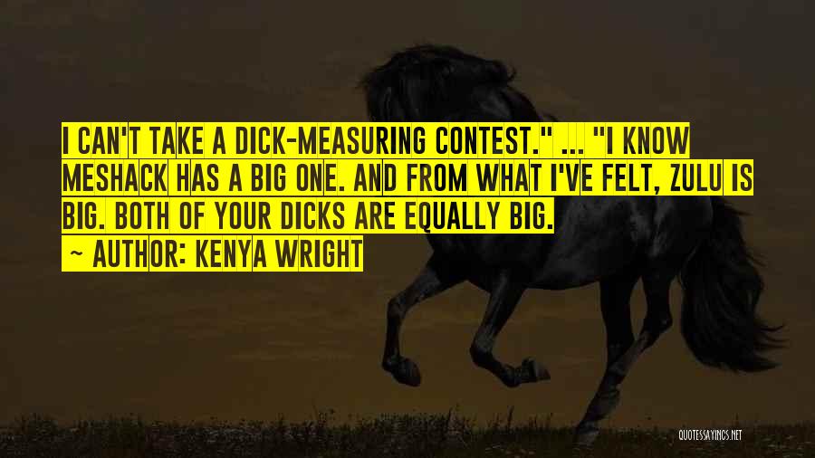 Kenya Wright Quotes: I Can't Take A Dick-measuring Contest. ... I Know Meshack Has A Big One. And From What I've Felt, Zulu